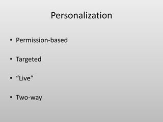 Personalization
• Permission-based
• Targeted
• “Live”
• Two-way
 