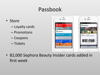 Passbook
• Store
– Loyalty cards
– Promotions
– Coupons
– Tickets
• 82,000 Sephora Beauty Insider cards added in
first week
 
