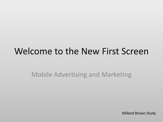 Welcome to the New First Screen
Mobile Advertising and Marketing
Millard Brown Study
 