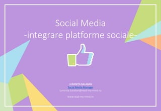 Social Media
-integrare platforme sociale-
LUMINIȚA BALABAN
Social Media Manager
luminita.balaban@read-my-mind.ro
www.read-my-mind.ro
 