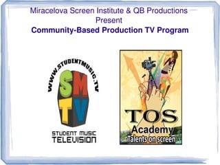 Miracelova Screen Institute & QB Productions 
                     Present 
    Community­Based Production TV Program




                            
 