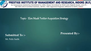 Presented By:-
Topic- Elon Musk Twitter Acquisition Strategy
Submitted To :-
Mr. Palle Sadik
 