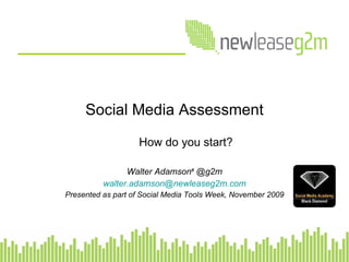 Social Media Assessment How do you start? Walter Adamson #  @g2m [email_address] Presented as part of Social Media Tools Week, November 2009 