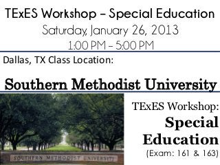 TExES Workshop – Special Education
      Saturday, January 26, 2013
               1:00 PM – 5:00 PM
Dallas, TX Class Location:

Southern Methodist University
                             TExES Workshop:
                                Special
                              Education
                               (Exam: 161 & 163)
 