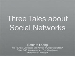 Three Tales about
 Social Networks

                Bernard Leong
 Co-Founder, Chlkboard and Partner, Thymos Capital LLP
     Editor, SGEntrepreneurs and This Week in Asia
                Twitter/GMail: bleongcw
                                                         1
 