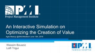 An Interactive Simulation on
Optimizing the Creation of Value
Wassim Bouaziz
Lotfi Trigui
Agile Meetup @SMU/Medtech June 13th, 2019
 