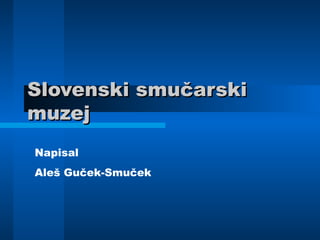 Slovenski smučarskiSlovenski smučarski
muzejmuzej
Napisal
Aleš Guček-Smuček
 