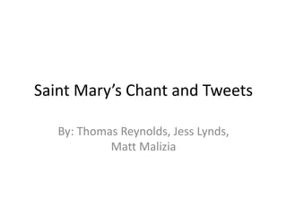 Saint Mary’s Chant and Tweets
By: Thomas Reynolds, Jess Lynds,
Matt Malizia
 