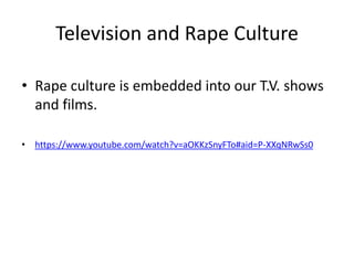 Television and Rape Culture
• Rape culture is embedded into our T.V. shows
and films.
• https://www.youtube.com/watch?v=aO...