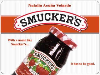 Natalia AcuñaVelarde With a name like Smucker’s... it has to be good. 