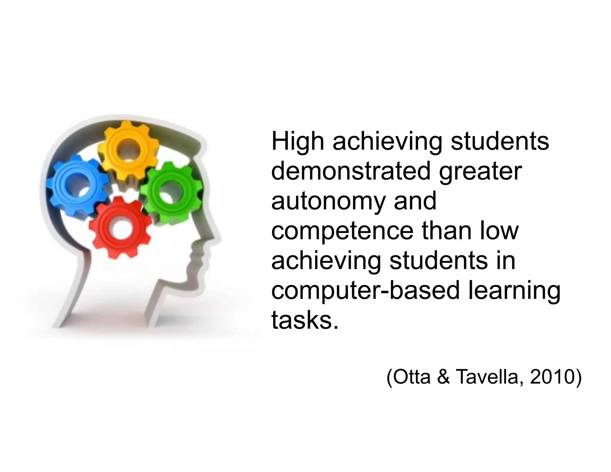 High achieving students
demonstrated greater
autonomy and
competence than low
achieving students in
computer-based learning
tasks.
(Otta & Tavella, 2010)
 