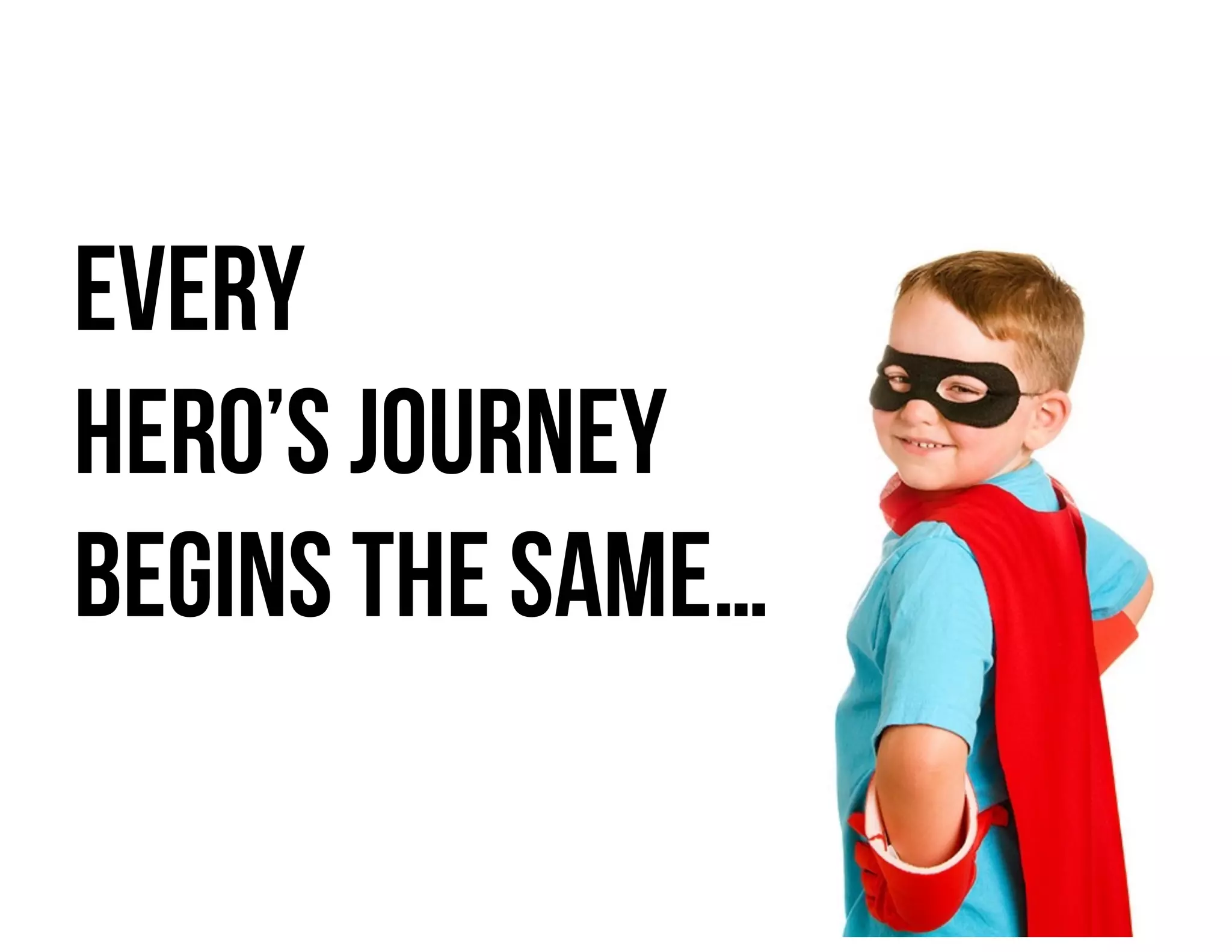 Every
hero’s journey
begins the same…
 