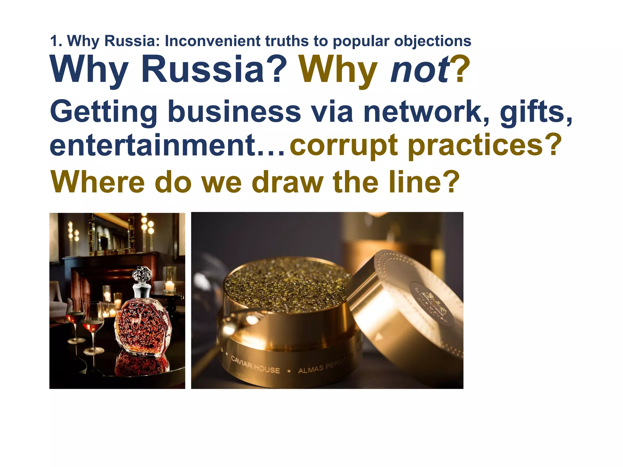 Getting business via network, gifts,
entertainment…
Why Russia?
1. Why Russia: Inconvenient truths to popular objections
Why not?
corrupt practices?
Where do we draw the line?
 
