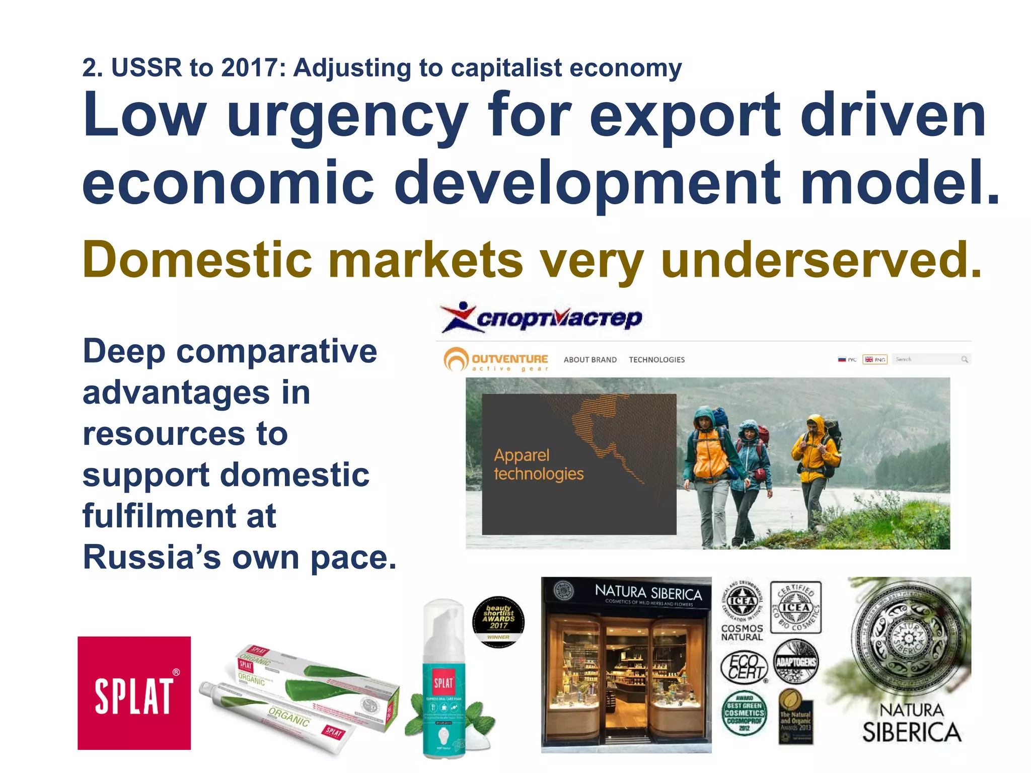 2. USSR to 2017: Adjusting to capitalist economy
Low urgency for export driven
economic development model.
Deep comparative
advantages in
resources to
support domestic
fulfilment at
Russia’s own pace.
Domestic markets very underserved.
 