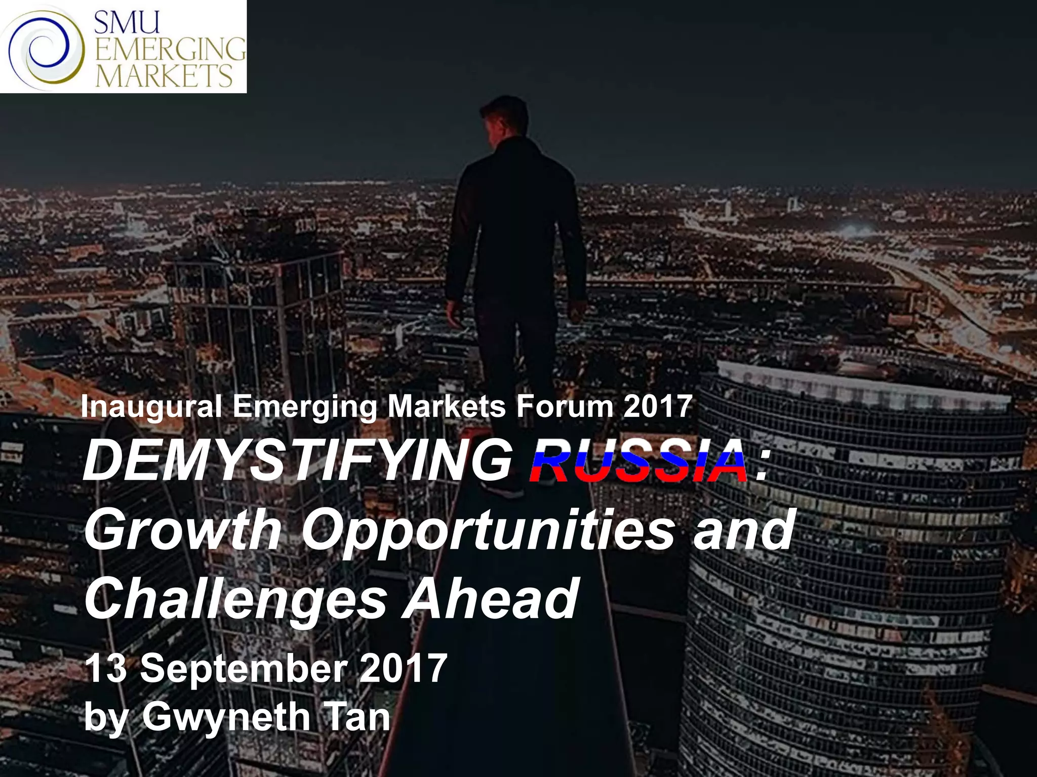 Inaugural Emerging Markets Forum 2017
DEMYSTIFYING :
Growth Opportunities and
Challenges Ahead
13 September 2017
by Gwyneth Tan
 