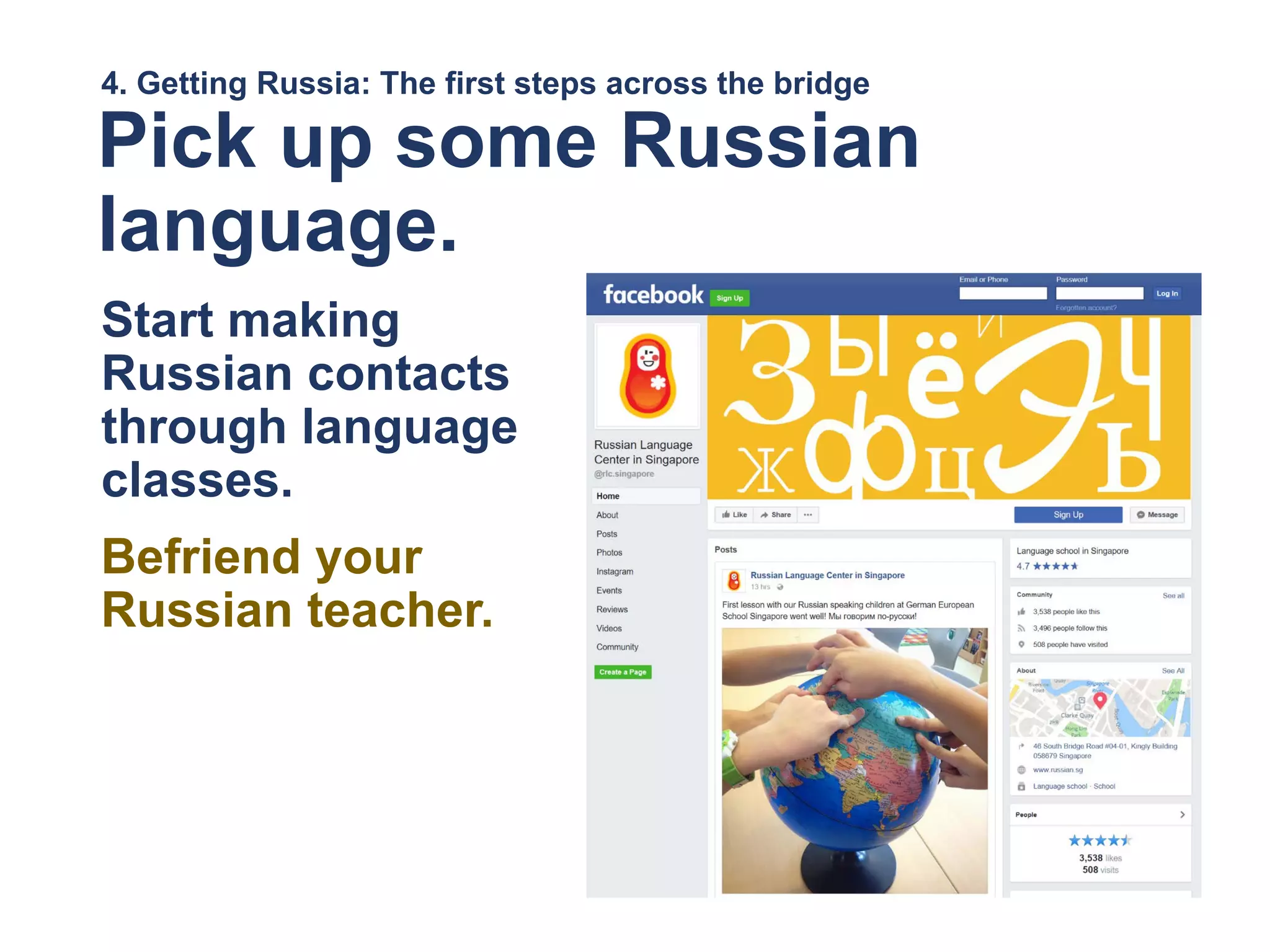 4. Getting Russia: The first steps across the bridge
Pick up some Russian
language.
Start making
Russian contacts
through language
classes.
Befriend your
Russian teacher.
 
