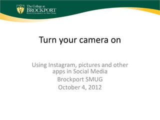 Turn your camera on

Using Instagram, pictures and other
        apps in Social Media
          Brockport SMUG
          October 4, 2012
 