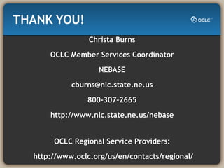 THANK YOU! Christa Burns OCLC Member Services Coordinator NEBASE [email_address] 800-307-2665 http://www.nlc.state.ne.us/nebase OCLC Regional Service Providers: http://www.oclc.org/us/en/contacts/regional/ 