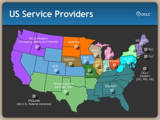US Service Providers OCLC Western (Including Alaska and Hawaii) Amigos Library Services, Inc. BCR NEBASE MINITEX BCR WILS INCOLSA MLC OHIONET NELINET NyLink PALINET OCLC Eastern (DC, MD, VA) SOLINET ILLINET FEDLINK (All U.S. Federal Libraries) MLNC CLC BLC 