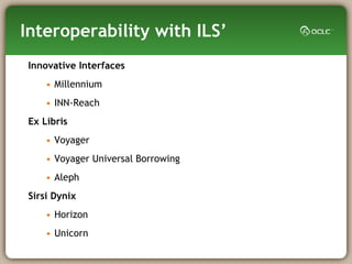 Interoperability with ILS’ Innovative Interfaces Millennium  INN-Reach  Ex Libris Voyager Voyager Universal Borrowing Aleph Sirsi Dynix Horizon Unicorn 