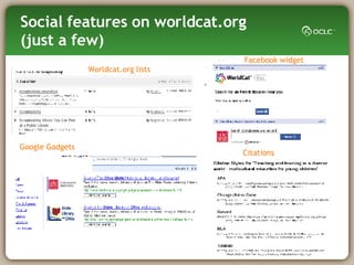 Social features on worldcat.org (just a few) Worldcat.org lists Google Gadgets Facebook widget Citations 