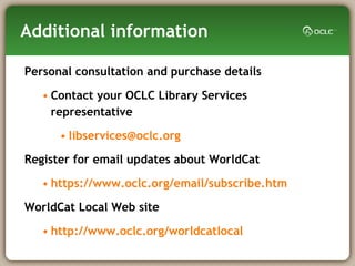 Additional information Personal consultation and purchase details Contact your OCLC Library Services representative [email_address]   Register for email updates about WorldCat https://www.oclc.org/email/subscribe.htm WorldCat Local Web site http://www.oclc.org/worldcatlocal 