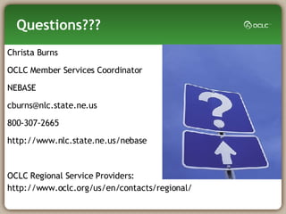 Questions??? Christa Burns OCLC Member Services Coordinator NEBASE [email_address] 800-307-2665 http://www.nlc.state.ne.us/nebase OCLC Regional Service Providers: http://www.oclc.org/us/en/contacts/regional/ 
