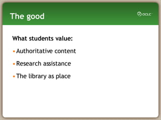 The good What students value: Authoritative content Research assistance The library as place 