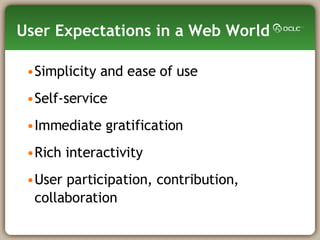 User Expectations in a Web World Simplicity and ease of use Self-service Immediate gratification Rich interactivity User participation, contribution, collaboration 