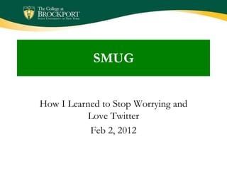 SMUG


How I Learned to Stop Worrying and
           Love Twitter
           Feb 2, 2012
 