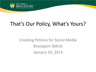That’s Our Policy, What’s Yours?

   Creating Policies for Social Media
           Brockport SMUG
           January 10, 2013
 