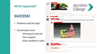 What happened?
SUCCESS!
• Students used the app!
• Conversation area:
- Sharing of materials
- Peer support
- Gives students a voice
 