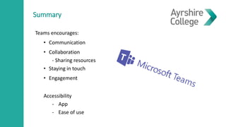 Teams encourages:
• Communication
• Collaboration
- Sharing resources
• Staying in touch
• Engagement
Accessibility
- App
- Ease of use
Summary
 