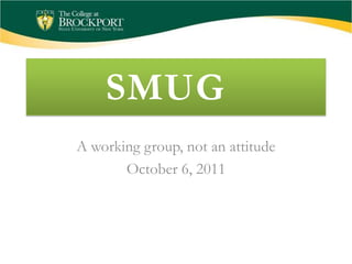 SMUG	 A working group, not an attitude October 6, 2011 