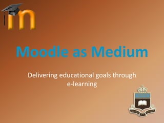 Moodle as Medium Delivering educational goals through e-learning 
