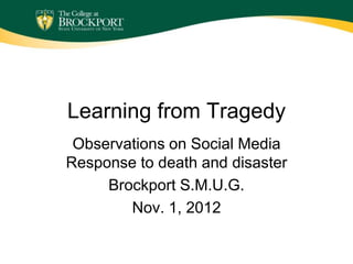 Learning from Tragedy
 Observations on Social Media
Response to death and disaster
     Brockport S.M.U.G.
        Nov. 1, 2012
 