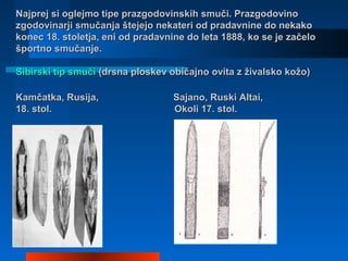 Najprej si oglejmo tipe prazgodovinskih smuči. PrazgodovinoNajprej si oglejmo tipe prazgodovinskih smuči. Prazgodovino
zgo...