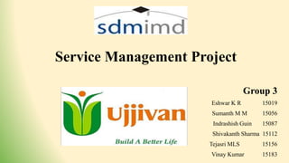 Service Management Project
Group 3
Eshwar K R 15019
Sumanth M M 15056
Indrashish Guin 15087
Shivakanth Sharma 15112
Tejasri MLS 15156
Vinay Kumar 15183
 