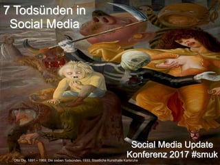 Otto Dix, 1891 – 1969, Die sieben Todsünden, 1933, Staatliche Kunsthalle Karlsruhe
7 Todsünden in
Social Media
Social Media Update
Konferenz 2017 #smuk
 