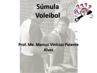 Súmula
         Voleibol


Prof. Me. Marcus Vinícius Patente
             Alves
 