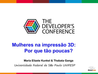 Globalcode – Open4education
Mulheres na impressão 3D:
Por que tão poucas?
Maria Elizete Kunkel & Thabata Ganga
Universidade Federal de São Paulo UNIFESP
 