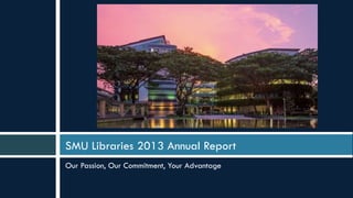 SMU Libraries 2013 Annual Report
Our Passion, Our Commitment, Your Advantage
 