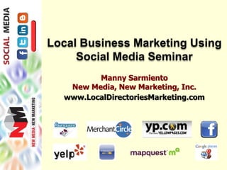 Local Business Marketing Using 
Social Media Seminar 
Manny Sarmiento 
New Media, New Marketing, Inc. 
www.LocalDirectoriesMarketing.com 
 