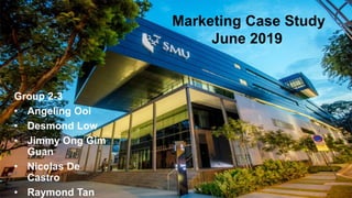 Marketing Case Study
June 2019
Group 2-3
• Angeling Ooi
• Desmond Low
• Jimmy Ong Gim
Guan
• Nicolas De
Castro
• Raymond Tan
 
