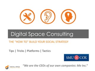 Digital Space Consulting
THE “HOW TO” BUILD YOUR SOCIAL STRATEGY
Tips | Tricks | Platforms | Tactics
“We are the CEOs of our own companies: Me Inc.”
 