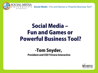 Social Media –
Fun and Games or
Powerful Business Tool?
-Tom Snyder,
President and CEO Trivera Interactive
 