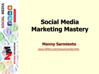 Social Media Marketing Mastery Manny Sarmiento www.NMx2.com/smuniversity.htm 