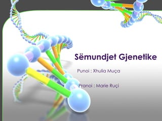 Sëmundjet Gjenetike
Punoi : Xhulia Muça
Pranoi : Marie Ruçi
 
