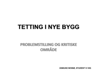 Tetting i nye bygg problemstilling og kritiske område ÅSMUND NESBØ, STUDENT V/ HIG 
