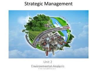 Strategic Management
Unit 2
Environmental AnalysisMANU H NATESH MBA, M.Com. BMSCCM
E-mail: manu@bmsec.ac.in
 